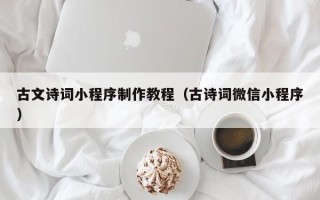 建湖古文诗词小程序制作教程（古诗词微信小程序）