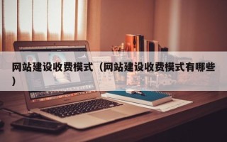 建湖网站建设收费模式（网站建设收费模式有哪些）