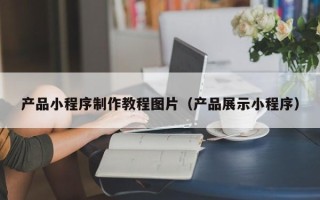建湖产品小程序制作教程图片（产品展示小程序）