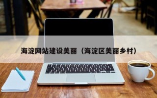 建湖海淀网站建设美丽（海淀区美丽乡村）