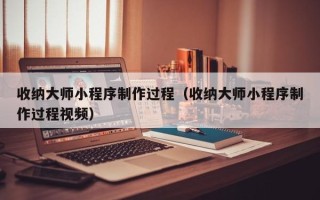 建湖收纳大师小程序制作过程（收纳大师小程序制作过程视频）