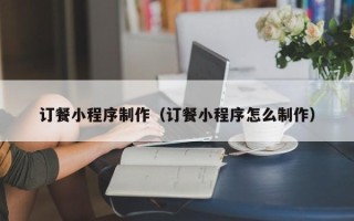 建湖订餐小程序制作（订餐小程序怎么制作）