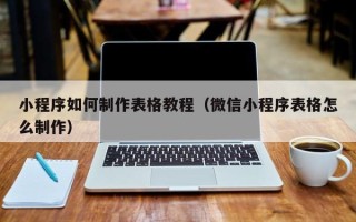 建湖小程序如何制作表格教程（微信小程序表格怎么制作）