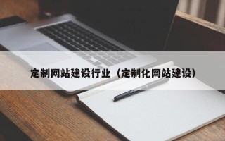 建湖定制网站建设行业（定制化网站建设）