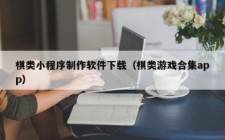 建湖棋类小程序制作软件下载（棋类游戏合集app）