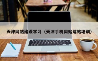 建湖天津网站建设学习（天津手机网站建站培训）