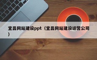 建湖宜昌网站建设ppt（宜昌网站建设运营公司）