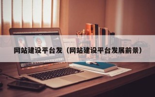 建湖网站建设平台发（网站建设平台发展前景）