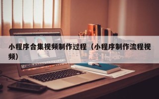 建湖小程序合集视频制作过程（小程序制作流程视频）