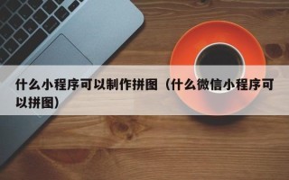 建湖什么小程序可以制作拼图（什么微信小程序可以拼图）