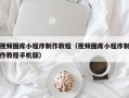 建湖视频图库小程序制作教程（视频图库小程序制作教程手机版）