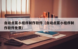 建湖自动点菜小程序制作软件（自动点菜小程序制作软件免费）